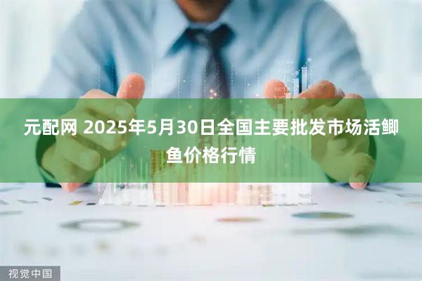 元配网 2025年5月30日全国主要批发市场活鲫鱼价格行情