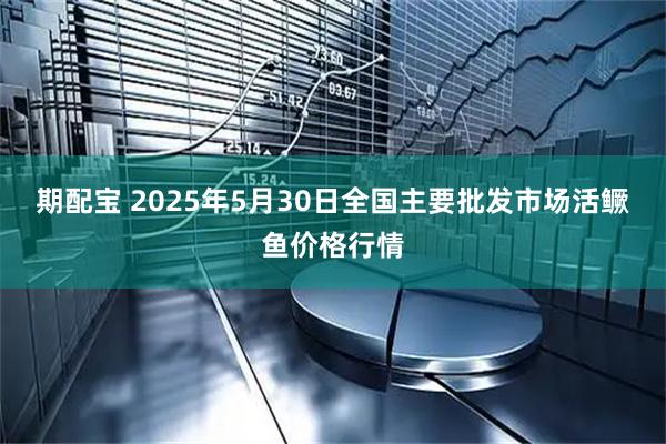 期配宝 2025年5月30日全国主要批发市场活鳜鱼价格行情