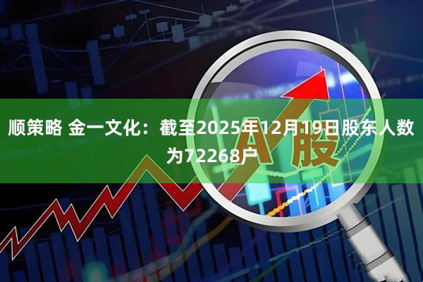 顺策略 金一文化：截至2025年12月19日股东人数为72268户