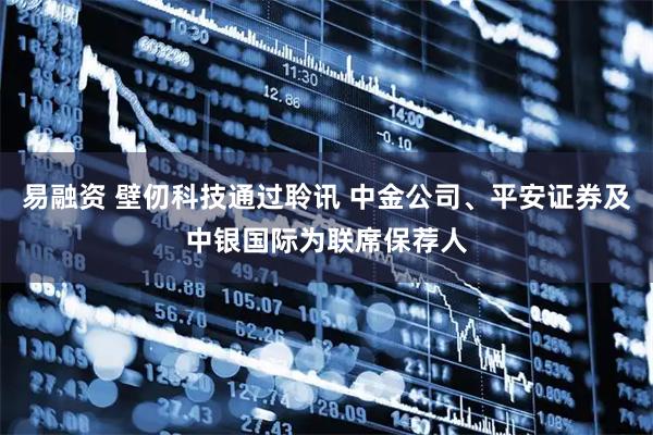 易融资 壁仞科技通过聆讯 中金公司、平安证券及中银国际为联席保荐人