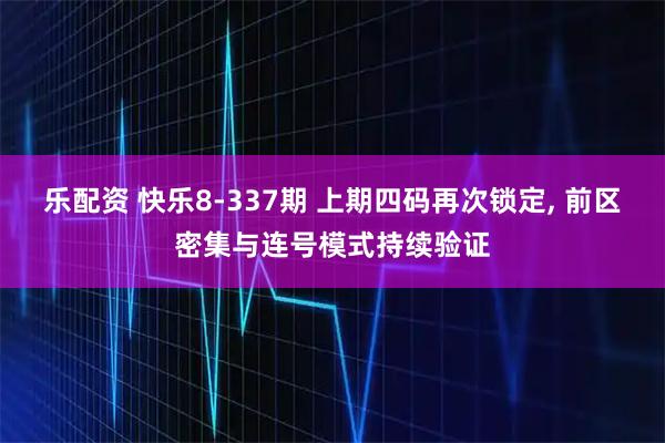 乐配资 快乐8-337期 上期四码再次锁定, 前区密集与连号模式持续验证